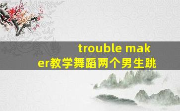 trouble maker教学舞蹈两个男生跳